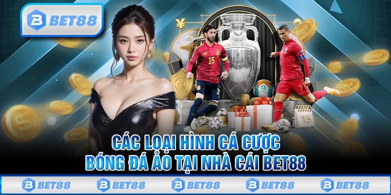 Chơi Bóng Đá Ảo Bet88 Online Với Hàng Ngàn Trận Đấu Mỗi Ngày 2 Các loại hình cá cược bóng đá ảo tại nhà cái Bet88